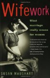 Wifework: What Marriage Really Means for Women