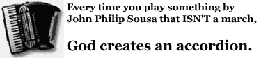 every time you play something by John Philip Sousa that ISN'T a march, God creates an accordion